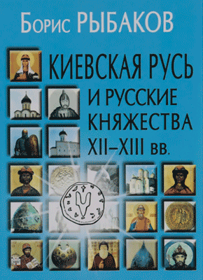 Киевская Русь и русские княжества XII–XIII вв. Борис Рыбаков