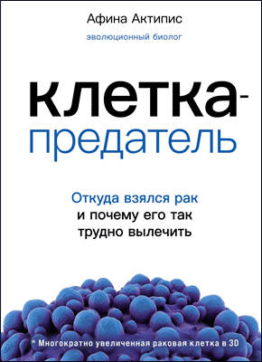 Книга Клетка-предатель. Откуда взялся рак и почему его так трудно вылечить Клетка-предатель. Афина Актипис