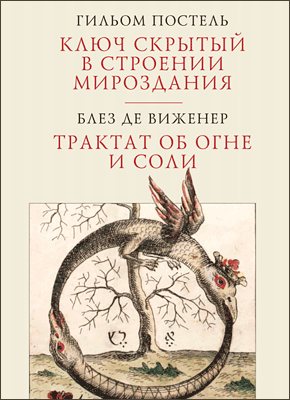 Ключ скрытый в строении мироздания. Трактат об огне и соли. Гильом Постель, Блез де Виженер