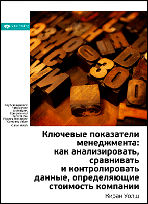 Ключевые идеи книги: Ключевые показатели менеджмента: как анализировать, сравнивать и контролировать данные, определяющие стоимость компании. Киран Уолш