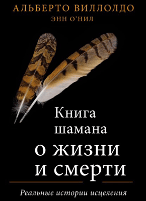 Книга шамана о жизни и смерти. Альберто Виллолдо, Энн О'Нил