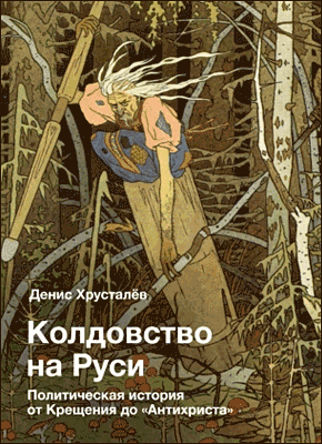 Книга Колдовство на Руси. Политическая история от Крещения до «Антихриста» Колдовство на Руси. Денис Хрусталев