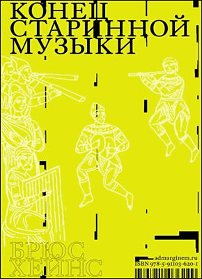 Книга Конец старинной музыки. История музыки, написанная исполнителем-аутентистом для XXI века Конец старинной музыки. Брюс Хейнс
