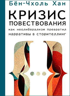 Книга Кризис повествования. Как неолиберализм превратил нарративы в сторителлинг Кризис повествования. Хан Бён-Чхоль