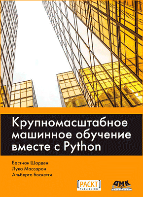 Крупномасштабное машинное обучение вместе с Python. Бастиан Шарден, Альберто Боскетти, Лука Массарон