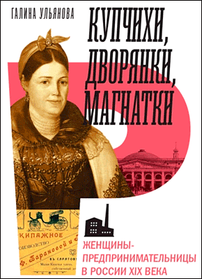 Книга Купчихи, дворянки, магнатки. Женщины-предпринимательницы в России XIX века Купчихи, дворянки, магнатки. Галина Ульянова