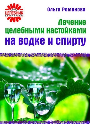 Лечение целебными настойками на водке и спирту. Ольга Романова
