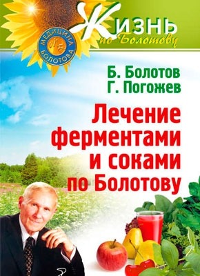 Лечение ферментами и соками по Болотову. Борис Болотов, Глеб Погожев