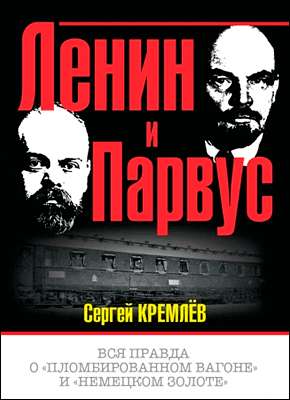 Книга Ленин и Парвус. Вся правда о «пломбированном вагоне» и «немецком золоте» Ленин и Парвус. Сергей Кремлев