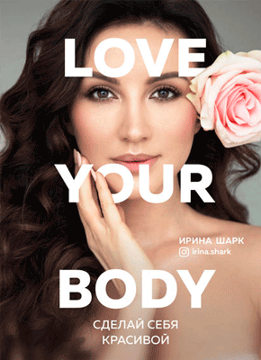 Love your body. Сделай себя красивой. Ирина Шарк