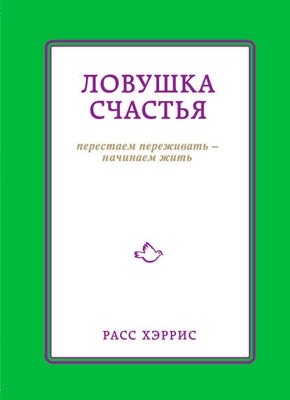 Ловушка счастья. Перестаем переживать – начинаем жить. Хэррис Расс