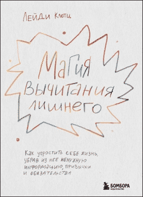 Книга Магия вычитания лишнего. Как упростить себе жизнь, убрав из нее ненужную информацию, привычки и обязательства Магия вычитания лишнего. Лейди Клотц