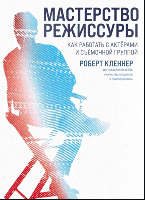 Книга Мастерство режиссуры. Как работать с актерами и съемочной группой Мастерство режиссуры. Роберт Кленнер
