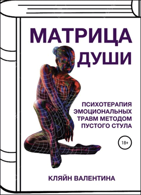 Книга 7—7. Матрица Души. Психотерапия эмоциональных травм методом пустого стула Матрица Души. Валентина Кляйн