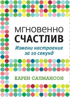 Книга Мгновенно счастлив. Измени настроение за 10 секунд Мгновенно счастлив. Измени настроение за 10 секунд. Карен Салмансон