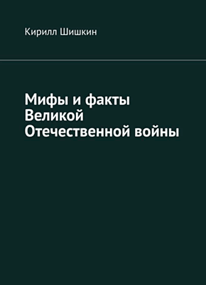 Книга Мифы и факты Великой Отечественной войны Мифы и факты Великой Отечественной войны. Кирилл Шишкин