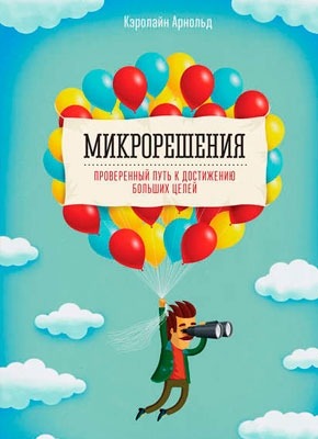 Микрорешения. Проверенный путь к достижению больших целей. Кэролайн Арнольд