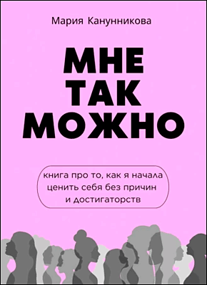 Книга Мне так можно. Книга про то, как я начала ценить себя без причин и достигаторств Мне так можно. Мария Канунникова