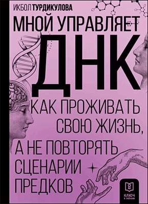 Книга Мной управляет ДНК. Как проживать свою жизнь, а не повторять сценарии предков Мной управляет ДНК. Икбол Турдикулова