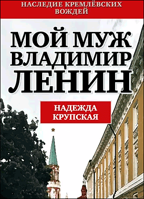 Мой муж – Владимир Ленин. Надежда Крупская