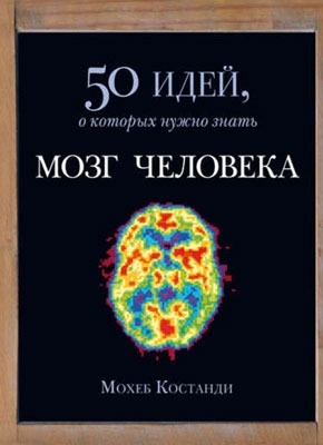 Мозг человека. 50 идей, о которых нужно знать. Мохеб Костанди