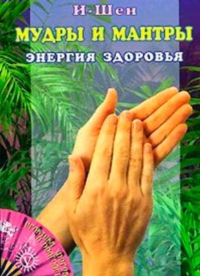 Мудры и мантры. Энергия здоровья. И-Шен