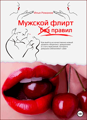 Книга Мужской флирт без правил. Как выйти на качественно новый уровень общения с девушками и стать мужчиной, которого девушки соблазняют сами Мужской флирт без правил. Илья Романов