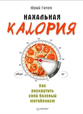 Нахальная калория. Как раскрутить свой базовый метаболизм. Юрий Гичев