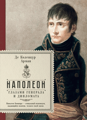 Наполеон глазами генерала и дипломата. Арман де Коленкур