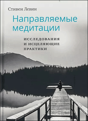 Книга Направляемые медитации, исследования и исцеляющие практики Направляемые медитации. Стивен Левин