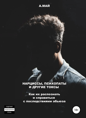 Книга Нарциссы, психопаты и другие токсы. Как их распознать и справиться с последствиями абьюза Нарциссы, психопаты и другие токсы. Анна Май