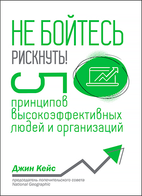 Книга Не бойтесь рискнуть! 5 принципов высокоэффективных людей и организаций Не бойтесь рискнуть! Джин Кейс