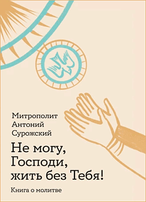 Не могу, Господи, жить без Тебя! Митрополит Антоний Сурожский
