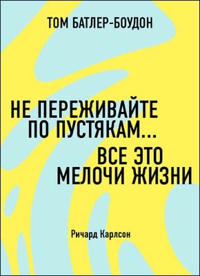 Не переживайте по пустякам… Все это мелочи жизни. Ричард Карлсон (обзор). Том Батлер-Боудон