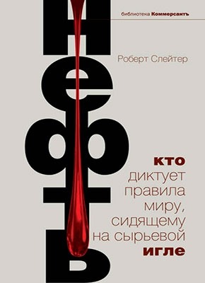 Нефть. Кто диктует правила миру, сидящему на сырьевой игле. Роберт Слейтер