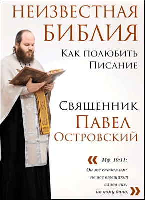 Книга Неизвестная Библия. Как полюбить Писание Неизвестная Библия. Священник Павел Островский