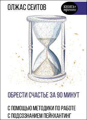 Книга Обрести счастье за 90 минут. Простые рецепты избавления от психологических травм Обрести счастье за 90 минут. Олжас Сеитов