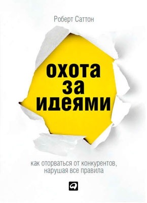 Охота за идеями. Как оторваться от конкурентов, нарушая все правила. Роберт Саттон