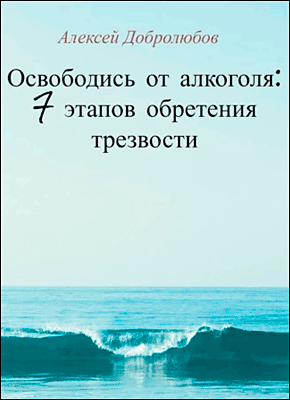 Освободись от алкоголя: 7 этапов обретения трезвости. Алексей Добролюбов