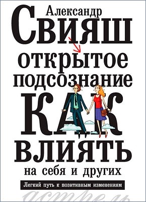 Открытое подсознание. Как влиять на себя и других. Александр Свияш