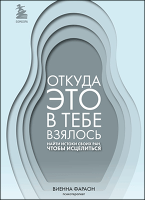 Книга Откуда это в тебе взялось. Найти истоки своих ран, чтобы исцелиться Откуда это в тебе взялось. Виенна Фараон
