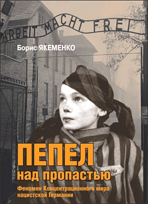 Книга Пепел над пропастью. Феномен Концентрационного мира нацистской Германии и его отражение в социокультурном пространстве Европы середины – второй половины ХХ столетия Пепел над пропастью. Б. Г. Якеменко