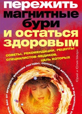 Книга Пережить магнитные бури и остаться здоровым Пережить магнитные бури и остаться здоровым. Юлия Владиславовна Мизун, Юрий Гаврилович Мизун