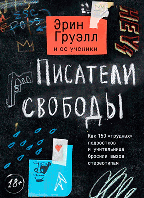 Книга Писатели свободы. Как 150 «трудных» подростков и учительница бросили вызов стереотипам Писатели свободы. Эрин Груэлл
