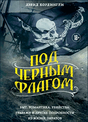 Книга Под черным флагом. Быт, романтика, убийства, грабежи и другие подробности из жизни пиратов Под черным флагом. Дэвид Кордингли