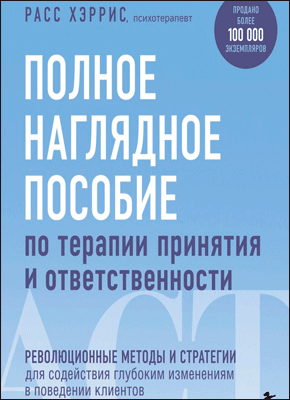 Полное наглядное пособие по терапии принятия и ответственности. Расс Хэррис