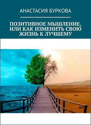 Позитивное мышление, или Как изменить свою жизнь к лучшему. Анастасия Буркова