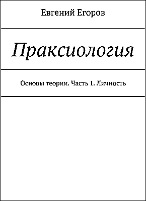Книга Праксиология. Основы теории. Часть 1. Личность Праксиология. Евгений Егоров