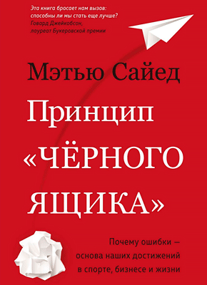 Принцип «черного ящика». Как превратить неудачи в успех и снизить риск непоправимых ошибок. Мэтью Сайед