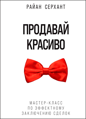 Книга Продавай красиво. Мастер-класс по эффектному заключению сделок Продавай красиво. Райан Серхант